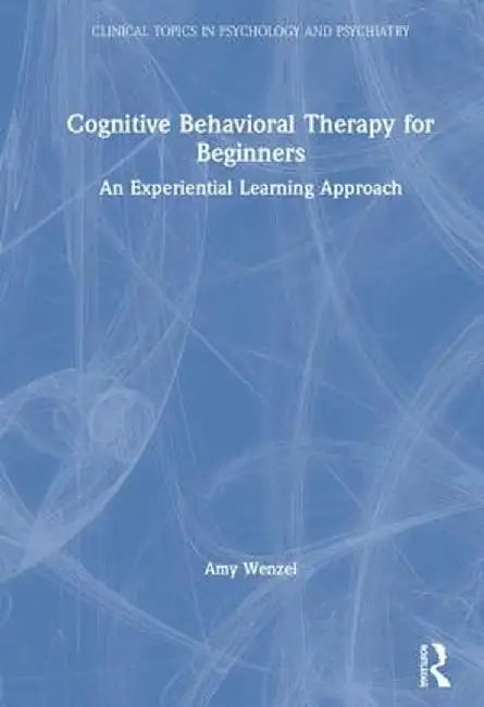 Cognitive Behavioral Therapy for Beginners: An Experiential Learning Approach by Amy Wenzel