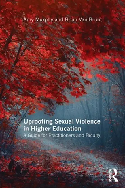 Uprooting Sexual Violence in Higher Education: A Guide for Practitioners and Faculty by Amy Murphy
