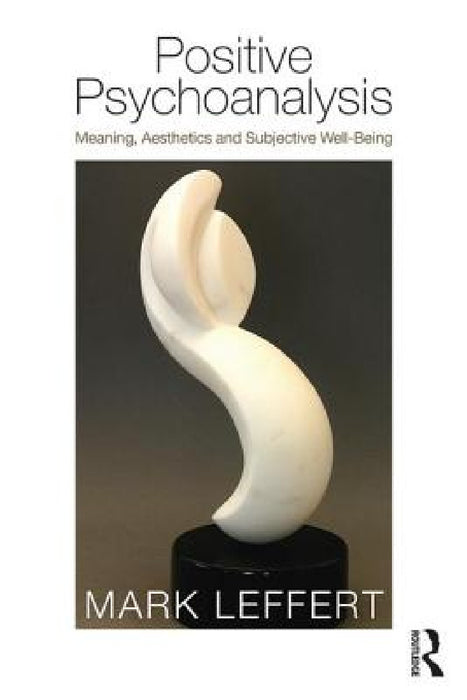 Positive Psychoanalysis: Meaning, Aesthetics and Subjective Well-Being by Mark Leffert
