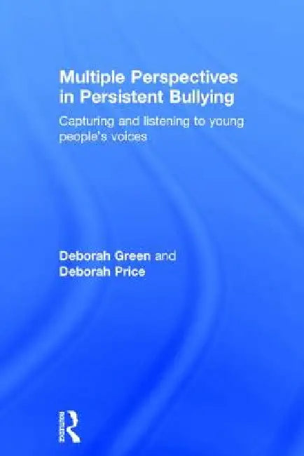 Multiple Perspectives in Persistent Bullying: Capturing and Listening to Young People's Voices by Deborah Green