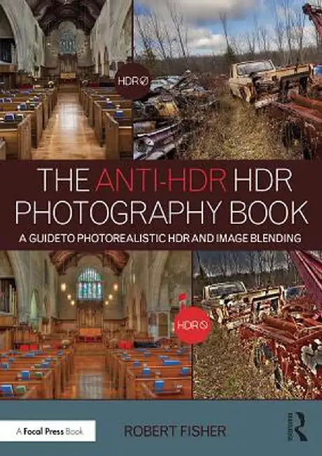 The Anti-Hdr Hdr Photography Book: A Guide to Photorealistic Hdr and Image Blending by Robert Fisher