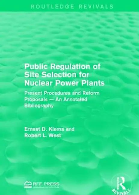 Public Regulation of Site Selection for Nuclear Power Plants: Present Procedures and Reform Proposals -- An Annotated Bibliography by Ernest D. Klema