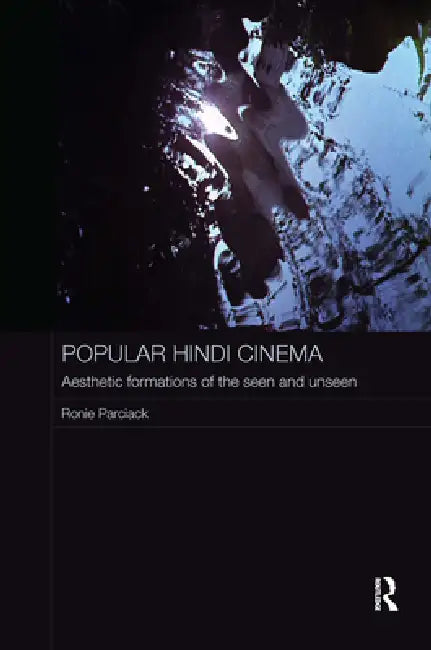 Popular Hindi Cinema: Aesthetic Formations of the Seen and Unseen by Ronie Parciack
