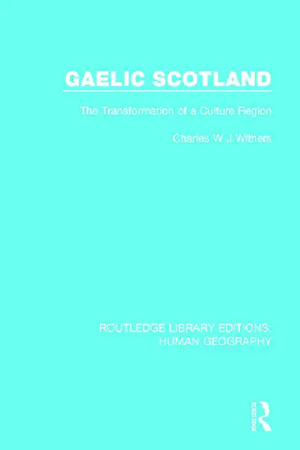 Gaelic Scotland: The Transformation of a Culture Region by Withers Charles W J