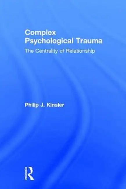 Complex Psychological Trauma: The Centrality of Relationship by Philip J. Kinsler