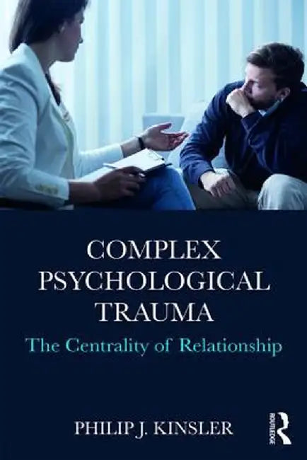 Complex Psychological Trauma: The Centrality of Relationship by Philip J. Kinsler
