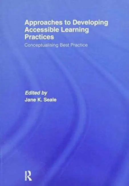 Approaches to Developing Accessible Learning Experiences: Conceptualising Best Practice by Jane Seale