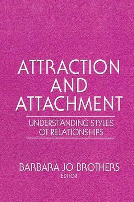 Attraction and Attachment: Understanding Styles of Relationships by Barbara Jo Brothers