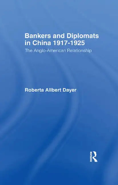 Bankers and Diplomats in China 1917-1925: The Anglo-American Experience by Roberta Allbert Dayer