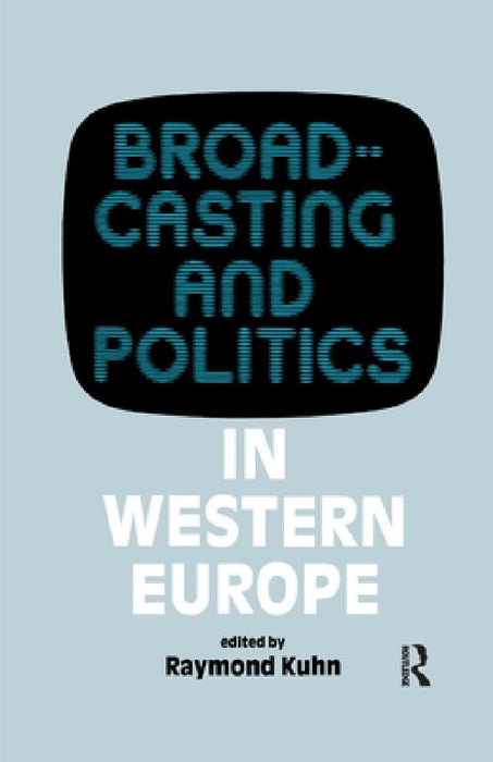 Broadcasting and Politics in Western Europe by Raymond Kuhn