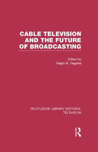 Cable Television and the Future of Broadcasting by Ralph Negrine