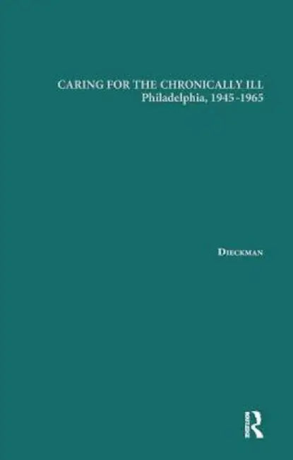 Caring for the Chronically Ill: Philadelphia, 1945-1965 by Janna L. Dieckmann