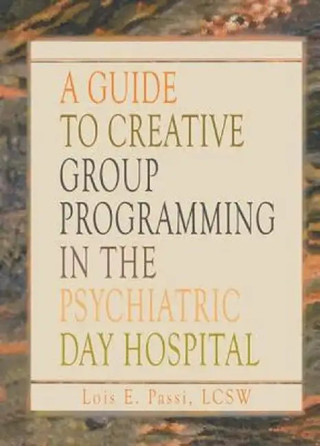 A Guide to Creative Group Programming in the Psychiatric Day Hospital by Lois E Passi