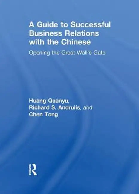 A Guide to Successful Business Relations with the Chinese: Opening the Great Wall's Gate by Richard S Andrulis