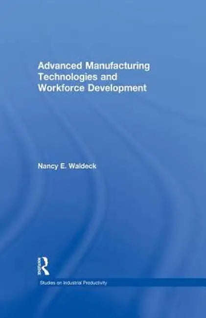 Advanced Manufacturing Technologies and Workforce Development by Nancy E. Waldeck