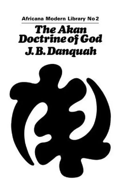 The Akan Doctrine of God: A Fragment of Gold Coast Ethics and Religion by J.B. Danquah