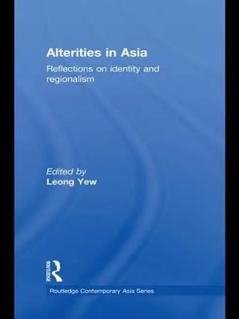 Alterities in Asia: Reflections on Identity and Regionalism by Leong Yew