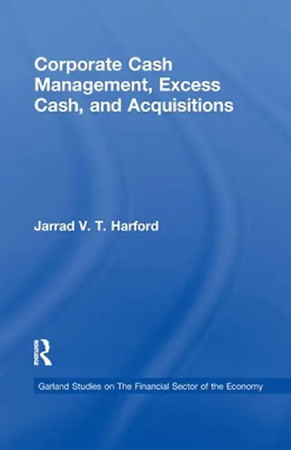Corporate Cash Management, Excess Cash, and Acquisitions by Jarrad V.T. Harford