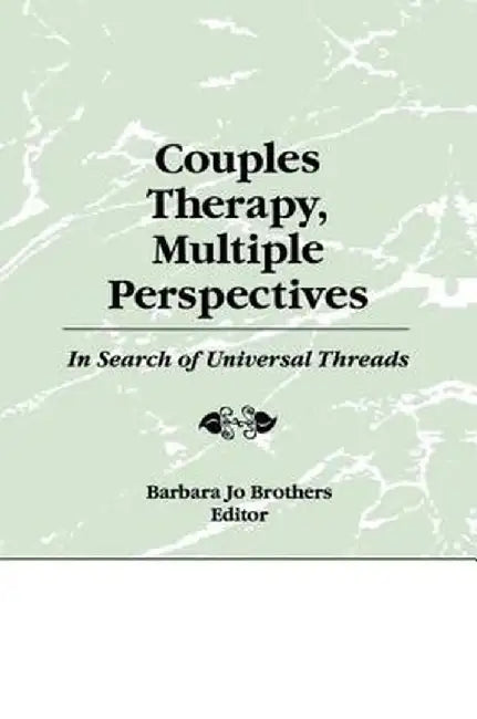 Couples Therapy, Multiple Perspectives: In Search of Universal Threads by Barbara Jo Brothers