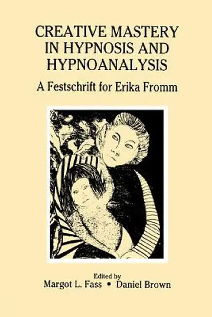 Creative Mastery in Hypnosis and Hypnoanalysis: A Festschrift for Erika Fromm by Margot L. Fass