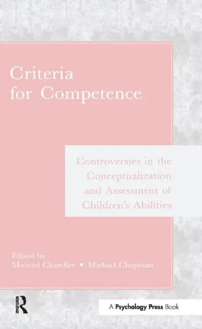 Criteria for Competence: Controversies in the Conceptualization and Assessment of Children's Abilities by Michael Chandler