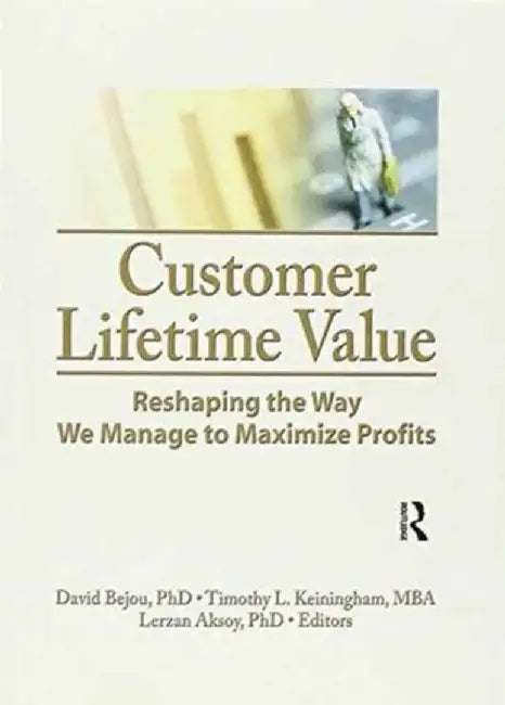 Customer Lifetime Value: Reshaping the Way We Manage to Maximize Profits by David Bejou