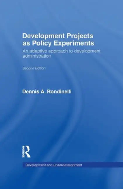 Development Projects as Policy Experiments: An Adaptive Approach to Development Administration by Dennis A. Rondinelli