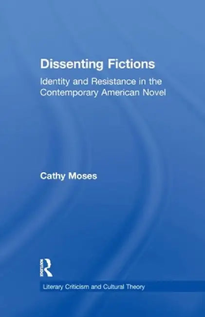 Dissenting Fictions: Identity and Resistance in the Contemporary American Novel by Cathy Moses