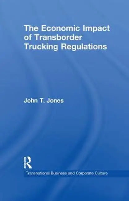 The Economic Impact of Transborder Trucking Regulations by John T. Jones