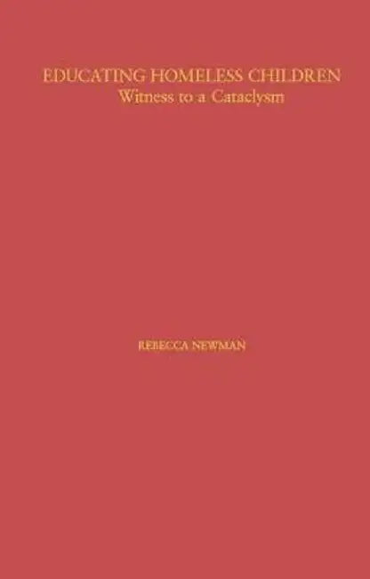 Educating Homeless Children: Witness to a Cataclysm by Rebecca Newman