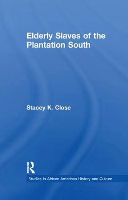 Elderly Slaves of the Plantation South by Stacey K. Close
