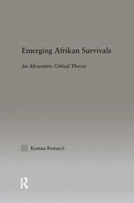 Emerging Afrikan Survivals: An Afrocentric Critical Theory by Kemayo Kamau