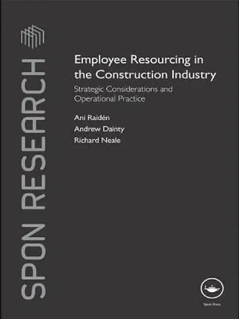 Employee Resourcing in the Construction Industry: Strategic Considerations and Operational Practice by Ani Raiden