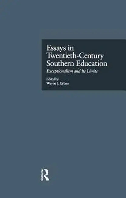 Essays in Twentieth-Century Southern Education: Exceptionalism and Its Limits by Wayne Urban