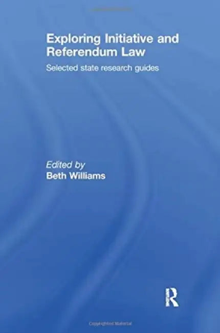 Exploring Initiative and Referendum Law: Selected State Research Guides by Beth Williams