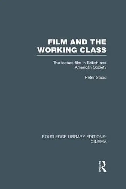 Film and the Working Class: The Feature Film in British and American Society by Peter Stead