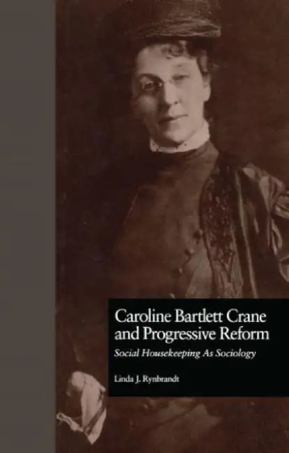 Caroline Bartlett Crane and Progressive Reform: Social Housekeeping as Sociology by Linda J. Rynbrandt