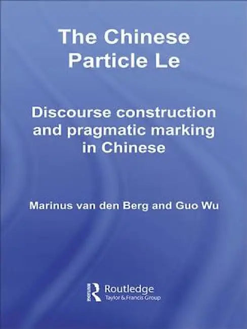 The Chinese Particle Le: Discourse Construction and Pragmatic Marking in Chinese by M.E. van den Berg