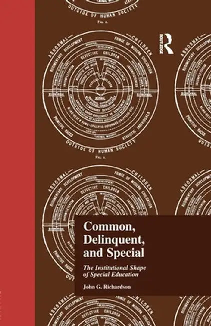 Common, Delinquent, and Special: The Institutional Shape of Special Education by Dr J Richardson