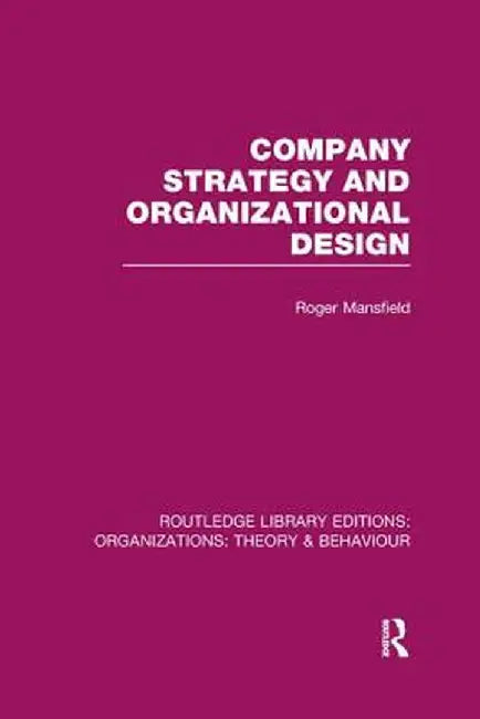 Company Strategy and Organizational Design (Rle: Organizations) by Roger Mansfield