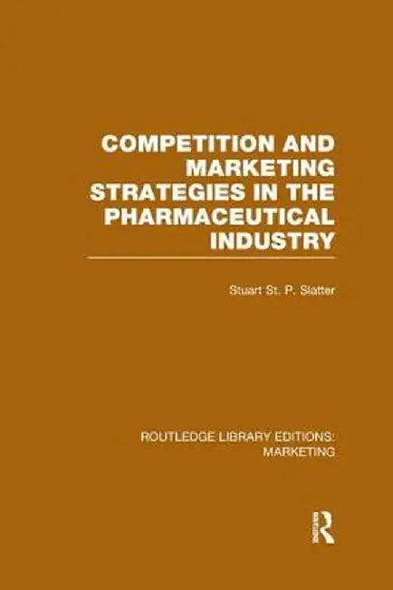Competition and Marketing Strategies in the Pharmaceutical Industry (RLE Marketing) by Stuart St P Slatter