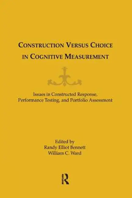 Construction Versus Choice in Cognitive Measurement: Issues in Constructed Response, Performance Testing, and Portfolio Assessment by William C. Ward