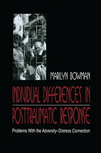Individual Differences in Posttraumatic Response: Problems with the Adversity-Distress Connection by Marilyn L. Bowman