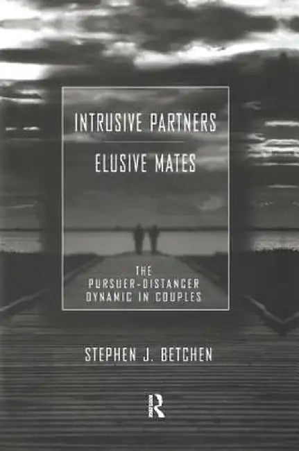 Intrusive Partners - Elusive Mates: The Pursuer-Distancer Dynamic in Couples by Stephen J. Betchen