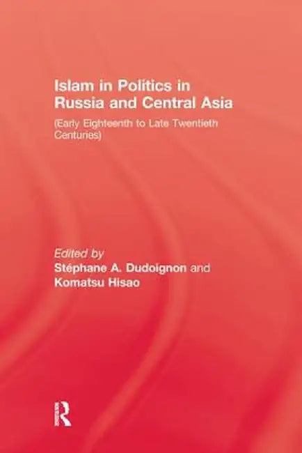 Islam in Politics in Russia and Central Asia: Early Eighteenth to Late Twentieth Centuries by Stephane A. Dudolgnon
