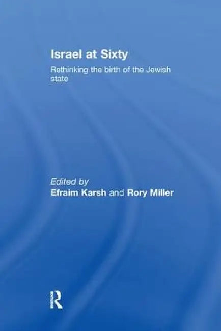 Israel at Sixty: Rethinking the Birth of the Jewish State by Efraim Karsh