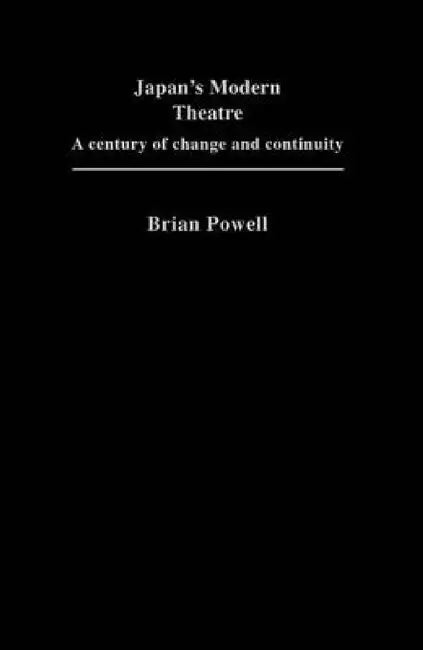 Japan's Modern Theatre: A Century of Change and Continuity by Brian Powell