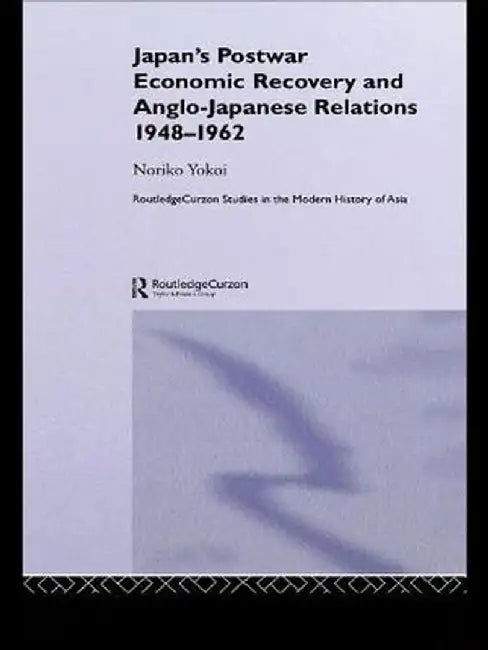 Japan's Postwar Economic Recovery and Anglo-Japanese Relations, 1948-1962 by Noriko Yokoi