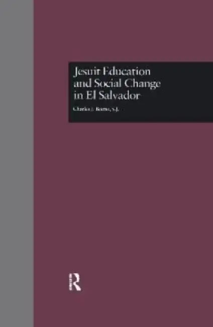 Jesuit Education and Social Change in El Salvador by Charles J. Beirne S.J.
