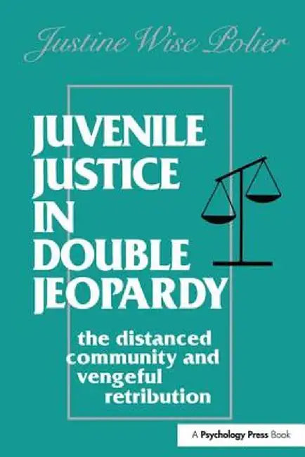 Juvenile Justice in Double Jeopardy: The Distanced Community and Vengeful Retribution by The Honorable J Polier